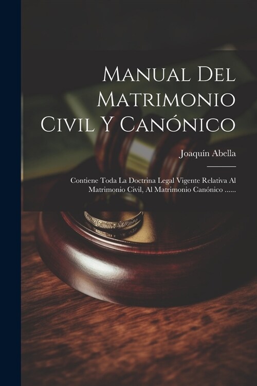 Manual Del Matrimonio Civil Y Can?ico: Contiene Toda La Doctrina Legal Vigente Relativa Al Matrimonio Civil, Al Matrimonio Can?ico ...... (Paperback)