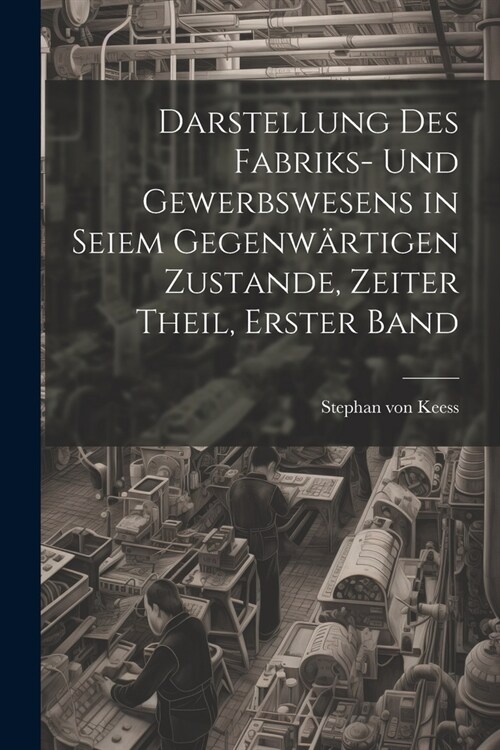 Darstellung des Fabriks- und Gewerbswesens in seiem gegenw?tigen Zustande, Zeiter Theil, Erster Band (Paperback)
