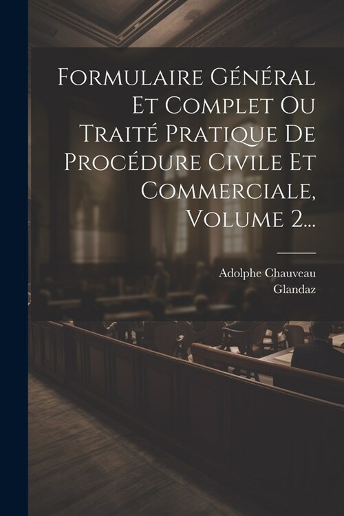 Formulaire G??al Et Complet Ou Trait?Pratique De Proc?ure Civile Et Commerciale, Volume 2... (Paperback)