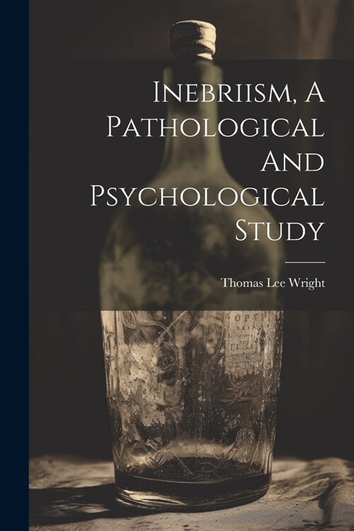 Inebriism, A Pathological And Psychological Study (Paperback)