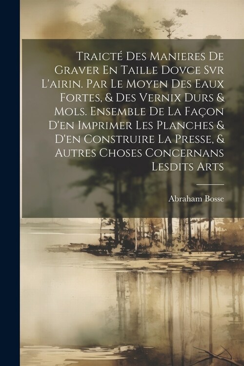 Traict?Des Manieres De Graver En Taille Dovce Svr Lairin. Par Le Moyen Des Eaux Fortes, & Des Vernix Durs & Mols. Ensemble De La Fa?n Den Imprimer (Paperback)