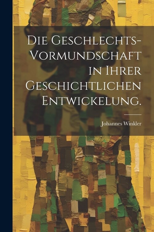 Die Geschlechts-Vormundschaft in ihrer geschichtlichen Entwickelung. (Paperback)