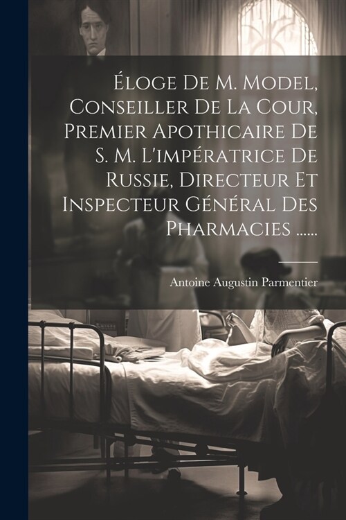 ?oge De M. Model, Conseiller De La Cour, Premier Apothicaire De S. M. Limp?atrice De Russie, Directeur Et Inspecteur G??al Des Pharmacies ...... (Paperback)