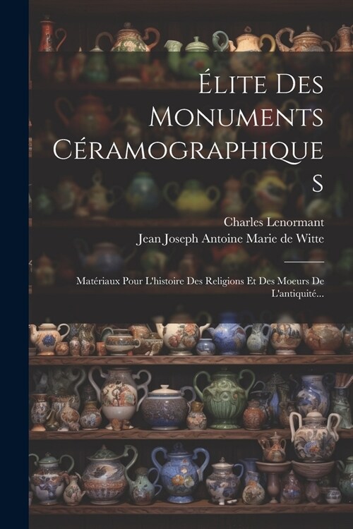 ?ite Des Monuments C?amographiques: Mat?iaux Pour Lhistoire Des Religions Et Des Moeurs De Lantiquit?.. (Paperback)