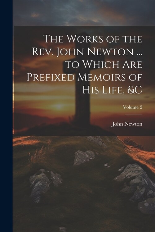 The Works of the Rev. John Newton ... to Which Are Prefixed Memoirs of His Life, &c; Volume 2 (Paperback)