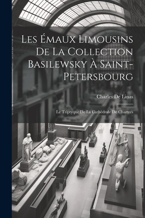 Les ?aux Limousins De La Collection Basilewsky ?Saint-Petersbourg: Le Triptyque De La Cath?rale De Chartres (Paperback)