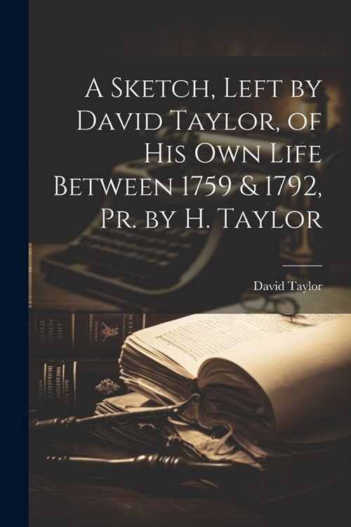 A Sketch, Left by David Taylor, of His Own Life Between 1759 & 1792, Pr. by H. Taylor (Paperback)