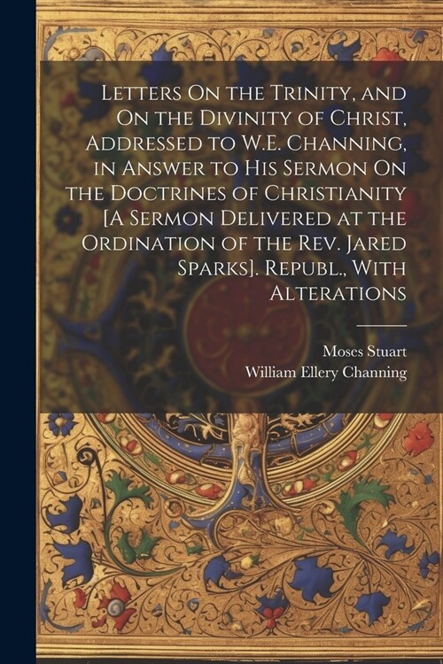 Letters On the Trinity, and On the Divinity of Christ, Addressed to W.E. Channing, in Answer to His Sermon On the Doctrines of Christianity [A Sermon (Paperback)