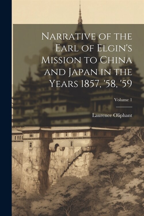 Narrative of the Earl of Elgins Mission to China and Japan in the Years 1857, 58, 59; Volume 1 (Paperback)