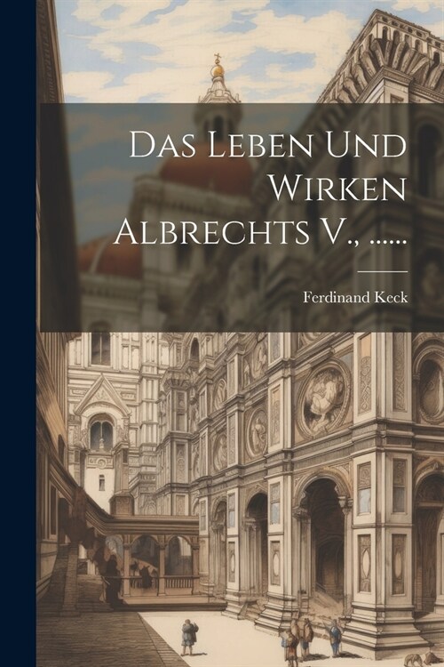 Das Leben Und Wirken Albrechts V., ...... (Paperback)