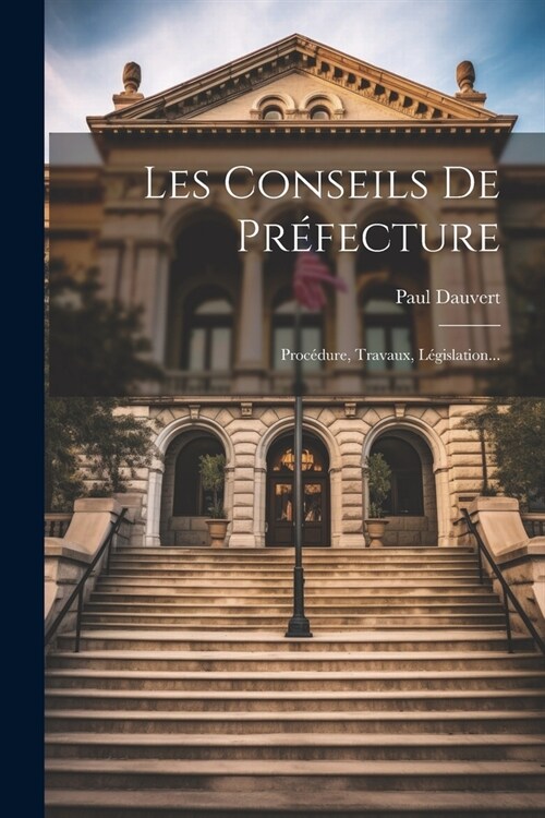 Les Conseils De Pr?ecture: Proc?ure, Travaux, L?islation... (Paperback)