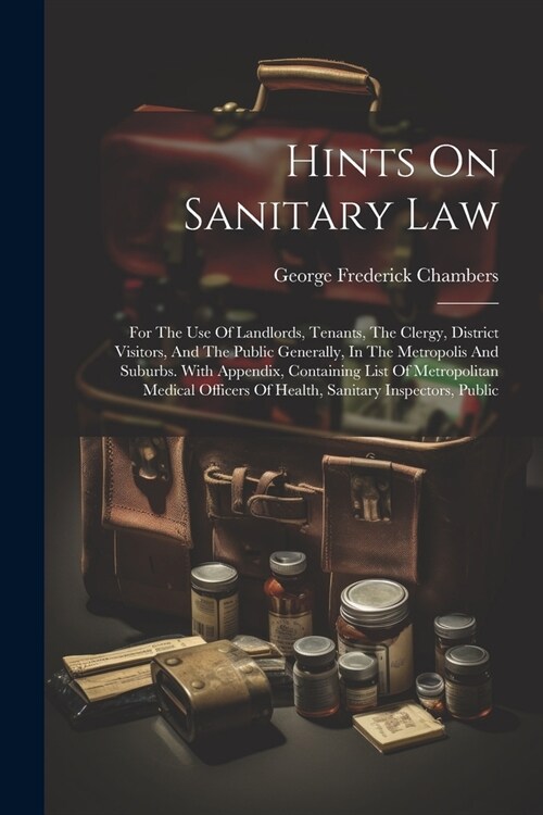 Hints On Sanitary Law: For The Use Of Landlords, Tenants, The Clergy, District Visitors, And The Public Generally, In The Metropolis And Subu (Paperback)