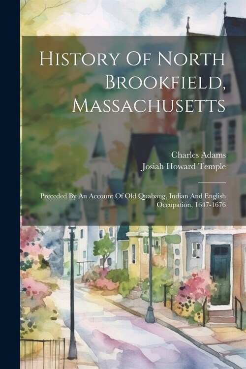 History Of North Brookfield, Massachusetts: Preceded By An Account Of Old Quabaug, Indian And English Occupation, 1647-1676 (Paperback)