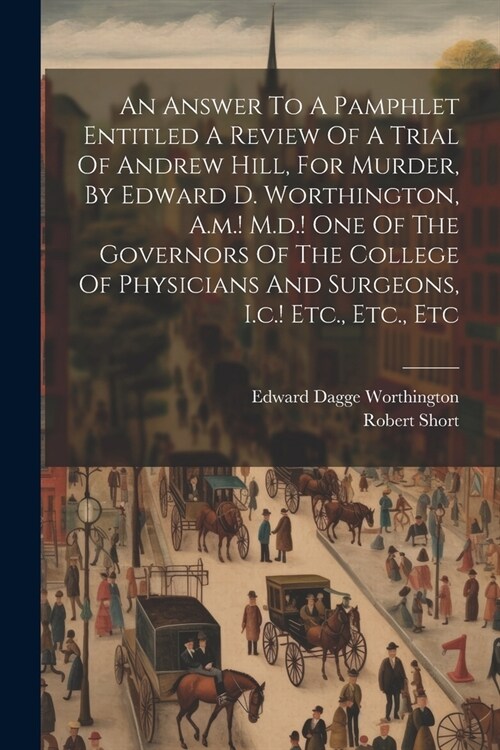 An Answer To A Pamphlet Entitled A Review Of A Trial Of Andrew Hill, For Murder, By Edward D. Worthington, A.m.! M.d.! One Of The Governors Of The Col (Paperback)