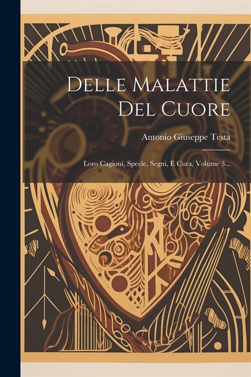 Delle Malattie Del Cuore: Loro Cagioni, Specie, Segni, E Cura, Volume 3... (Paperback)