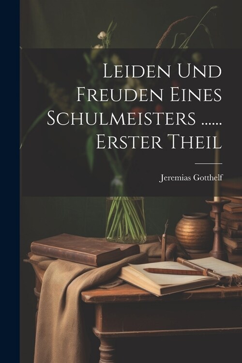 Leiden Und Freuden Eines Schulmeisters ...... Erster Theil (Paperback)