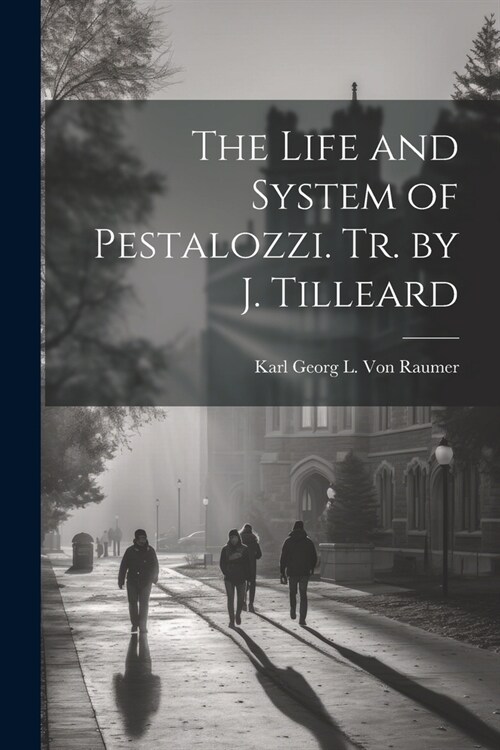 The Life and System of Pestalozzi. Tr. by J. Tilleard (Paperback)