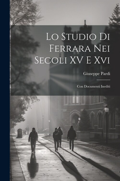 Lo Studio Di Ferrara Nei Secoli XV E Xvi: Con Documenti Inediti (Paperback)