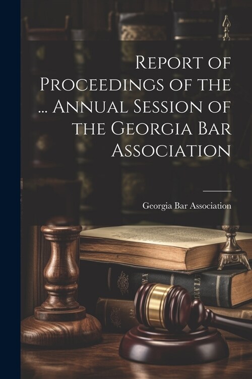 Report of Proceedings of the ... Annual Session of the Georgia Bar Association (Paperback)