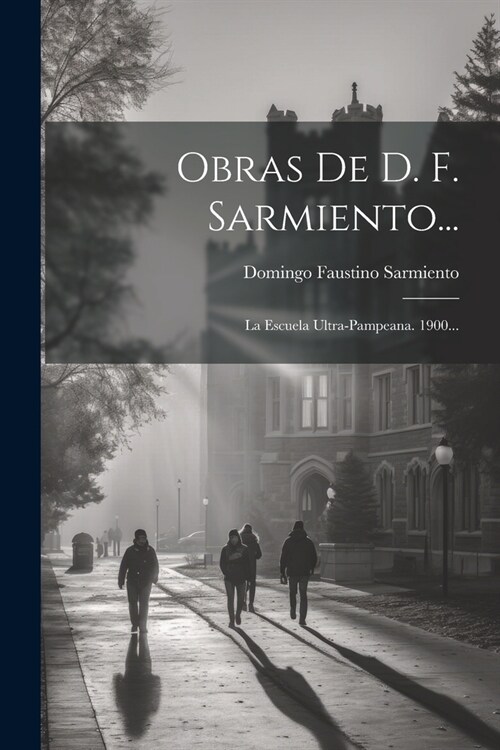 Obras De D. F. Sarmiento...: La Escuela Ultra-pampeana. 1900... (Paperback)