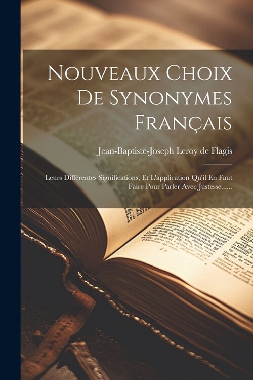 Nouveaux Choix De Synonymes Fran?is: Leurs Diff?entes Significations, Et Lapplication Quil En Faut Faire Pour Parler Avec Justesse...... (Paperback)