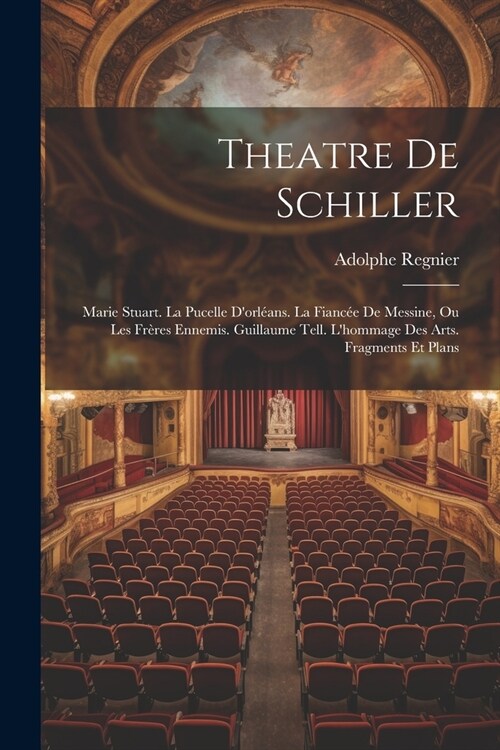 Theatre De Schiller: Marie Stuart. La Pucelle Dorl?ns. La Fianc? De Messine, Ou Les Fr?es Ennemis. Guillaume Tell. Lhommage Des Arts. (Paperback)