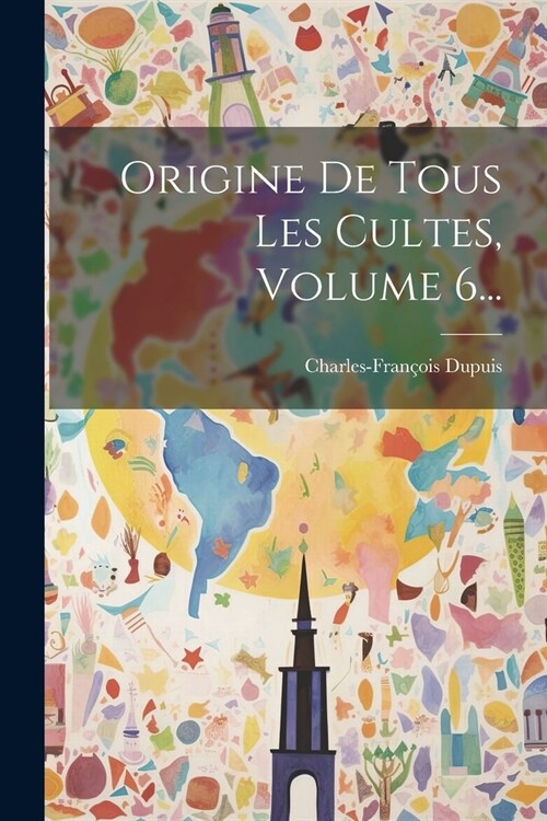 Origine De Tous Les Cultes, Volume 6... (Paperback)