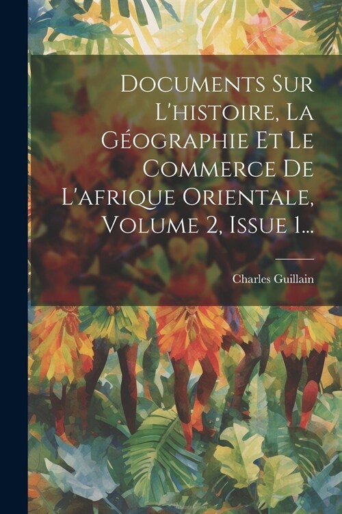 Documents Sur Lhistoire, La G?graphie Et Le Commerce De Lafrique Orientale, Volume 2, Issue 1... (Paperback)