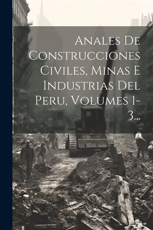 Anales De Construcciones Civiles, Minas E Industrias Del Peru, Volumes 1-3... (Paperback)