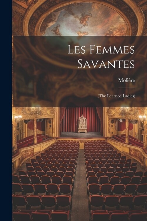 Les Femmes Savantes: (the Learned Ladies) (Paperback)