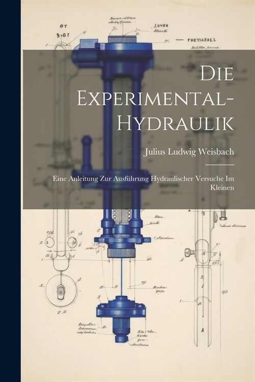 Die Experimental-Hydraulik: Eine Anleitung zur Ausf?rung hydraulischer Versuche im Kleinen (Paperback)