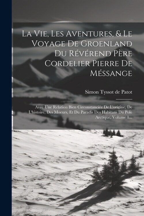 La Vie, Les Aventures, & Le Voyage De Groenland Du R??end P?e Cordelier Pierre De M?sange: Avec Une Relation Bien Circonstanci? De Lorigine, De (Paperback)