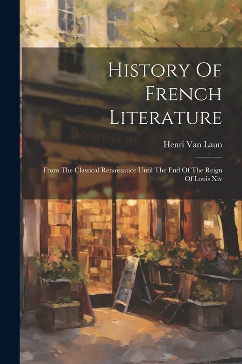 History Of French Literature: From The Classical Renaissance Until The End Of The Reign Of Louis Xiv (Paperback)