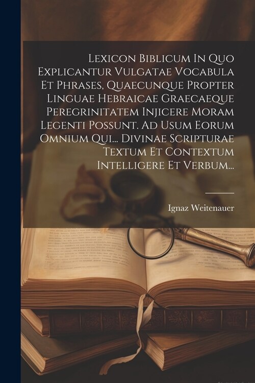 Lexicon Biblicum In Quo Explicantur Vulgatae Vocabula Et Phrases, Quaecunque Propter Linguae Hebraicae Graecaeque Peregrinitatem Injicere Moram Legent (Paperback)