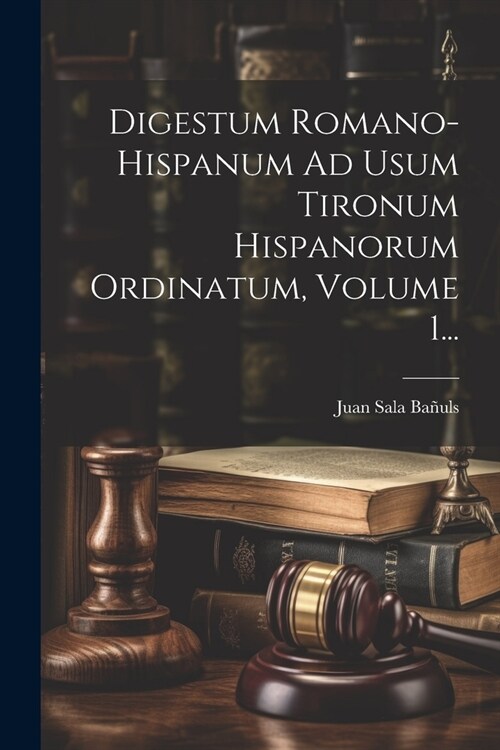Digestum Romano-hispanum Ad Usum Tironum Hispanorum Ordinatum, Volume 1... (Paperback)