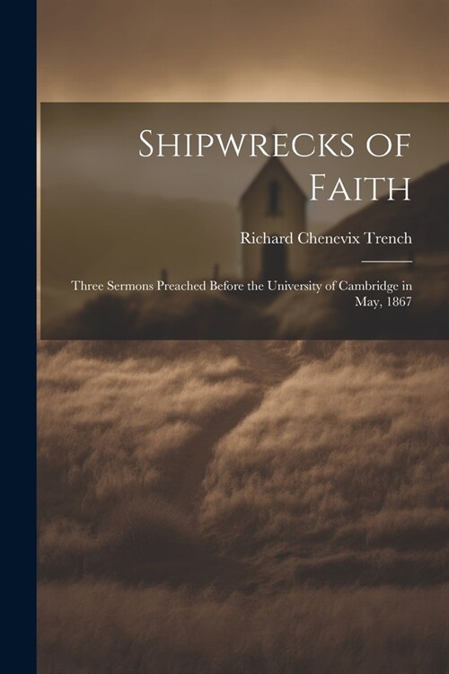 Shipwrecks of Faith: Three Sermons Preached Before the University of Cambridge in May, 1867 (Paperback)