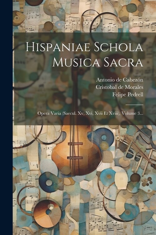 Hispaniae Schola Musica Sacra: Opera Varia (saecul. Xv, Xvi, Xvii Et Xviii), Volume 3... (Paperback)