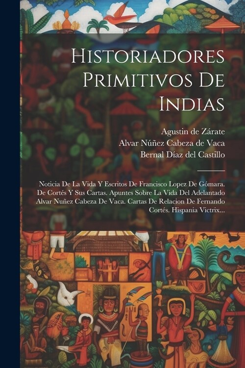 Historiadores Primitivos De Indias: Noticia De La Vida Y Escritos De Francisco Lopez De G?ara. De Cort? Y Sus Cartas. Apuntes Sobre La Vida Del Adel (Paperback)