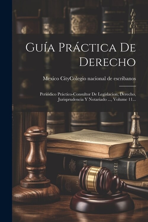 Gu? Pr?tica De Derecho: Peri?ico Pr?tico-consultor De Legislacion, Derecho, Jurisprudencia Y Notariado ..., Volume 11... (Paperback)