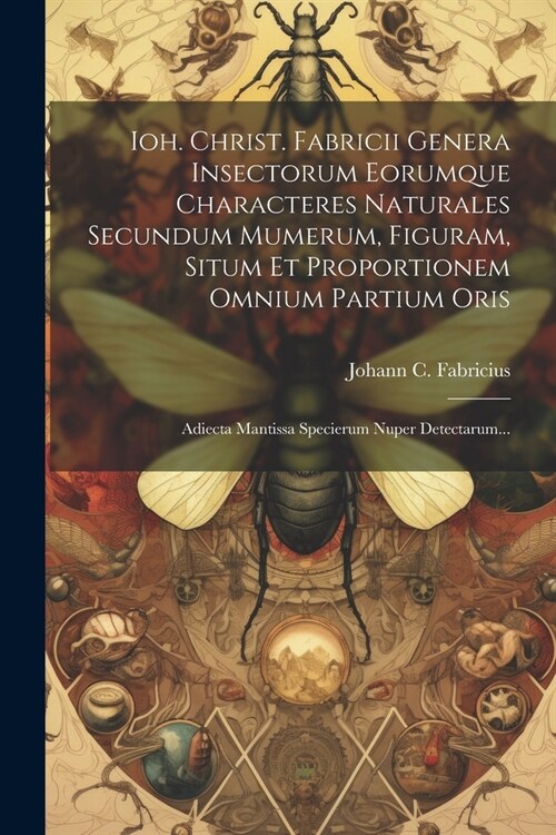 Ioh. Christ. Fabricii Genera Insectorum Eorumque Characteres Naturales Secundum Mumerum, Figuram, Situm Et Proportionem Omnium Partium Oris: Adiecta M (Paperback)