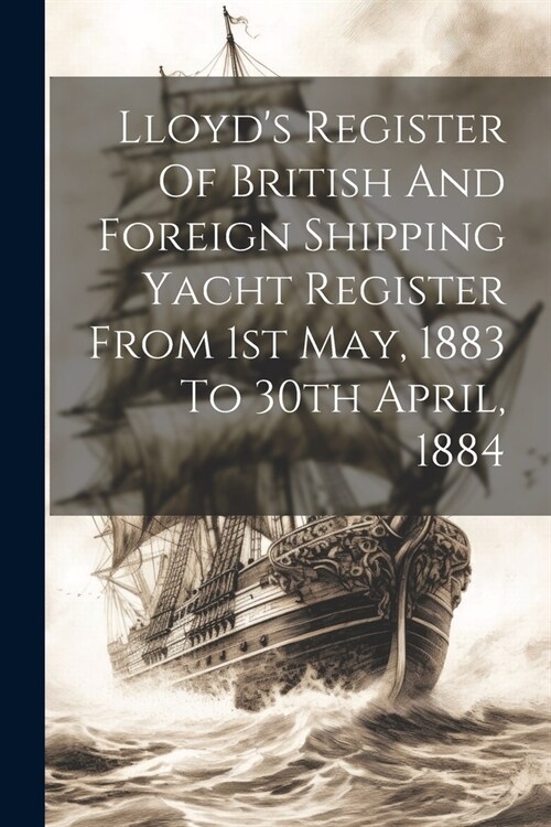 Lloyds Register Of British And Foreign Shipping Yacht Register From 1st May, 1883 To 30th April, 1884 (Paperback)