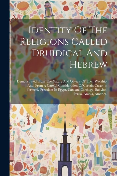 Identity Of The Religions Called Druidical And Hebrew: Demonstrated From The Nature And Objects Of Their Worship, And, From A Careful Consideration Of (Paperback)