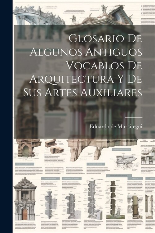 Glosario De Algunos Antiguos Vocablos De Arquitectura Y De Sus Artes Auxiliares (Paperback)