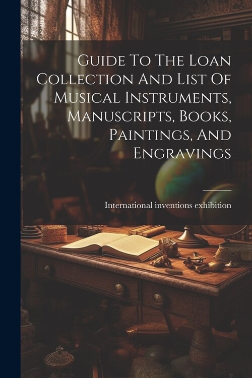 Guide To The Loan Collection And List Of Musical Instruments, Manuscripts, Books, Paintings, And Engravings (Paperback)