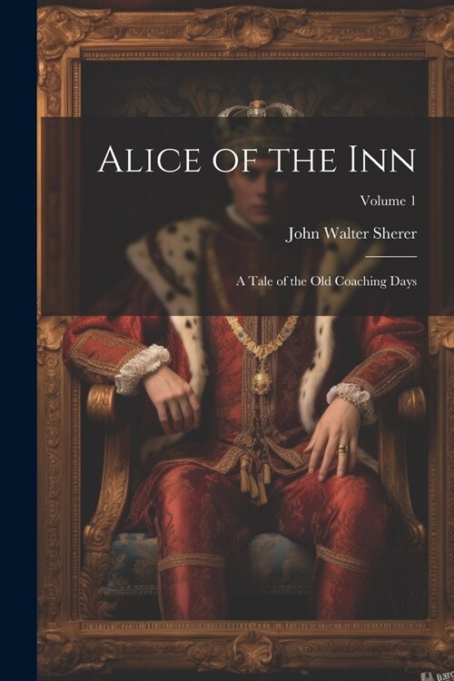 Alice of the Inn: A Tale of the Old Coaching Days; Volume 1 (Paperback)