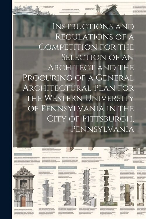 Instructions and Regulations of a Competition for the Selection of an Architect and the Procuring of a General Architectural Plan for the Western Univ (Paperback)