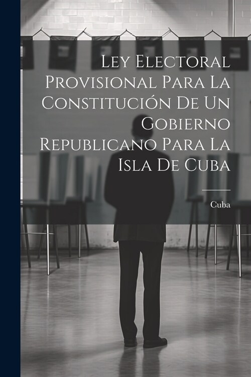 Ley Electoral Provisional Para La Constituci? De Un Gobierno Republicano Para La Isla De Cuba (Paperback)