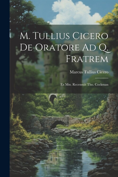 M. Tullius Cicero De Oratore Ad Q. Fratrem: Ex Mss. Recensuit Tho. Cockman (Paperback)