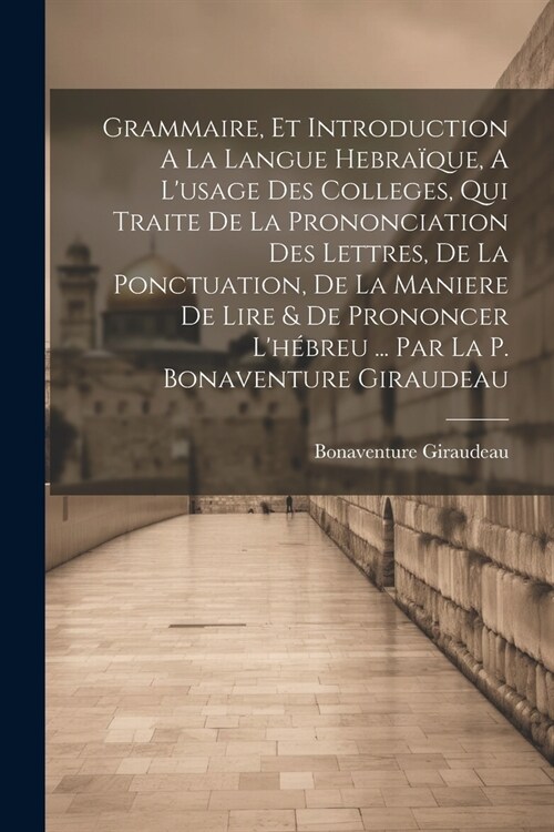 Grammaire, Et Introduction A La Langue Hebra?ue, A Lusage Des Colleges, Qui Traite De La Prononciation Des Lettres, De La Ponctuation, De La Maniere (Paperback)