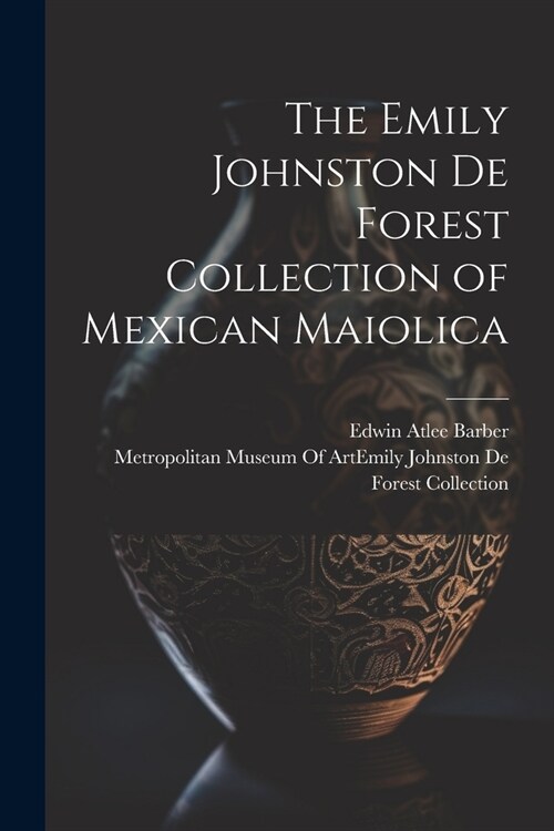 The Emily Johnston De Forest Collection of Mexican Maiolica (Paperback)
